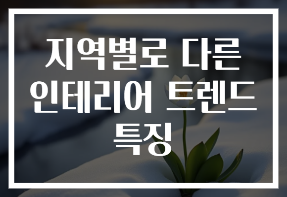 지역별로 다른 인테리어 트렌드 특징