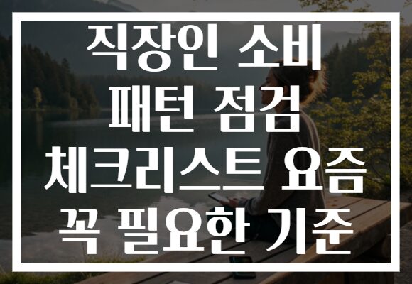직장인 소비 패턴 점검 체크리스트 요즘 꼭 필요한 기준