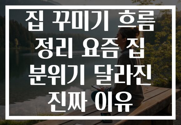 집 꾸미기 흐름 정리 요즘 집 분위기 달라진 진짜 이유