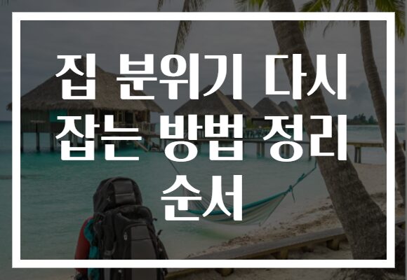 집 분위기 다시 잡는 방법 정리 순서