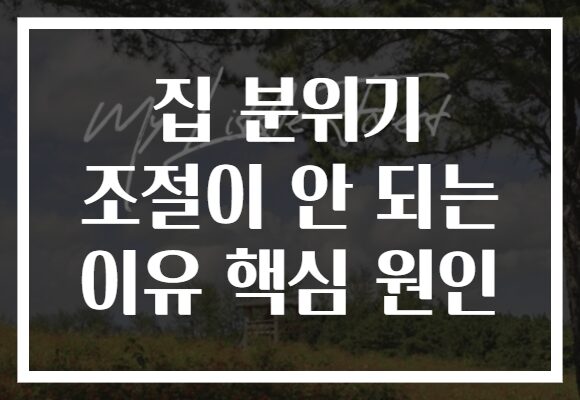 집 분위기 조절이 안 되는 이유 핵심 원인