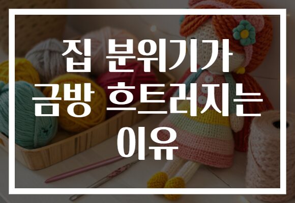 집 분위기가 금방 흐트러지는 이유