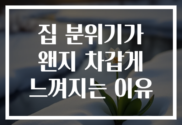 집 분위기가 왠지 차갑게 느껴지는 이유