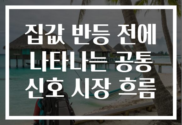 집값 반등 전에 나타나는 공통 신호 시장 흐름