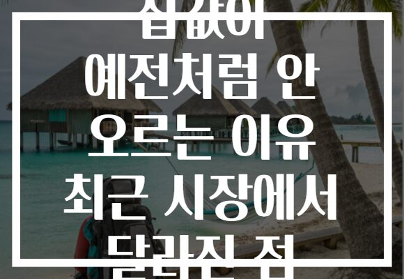 집값이 예전처럼 안 오르는 이유 최근 시장에서 달라진 점