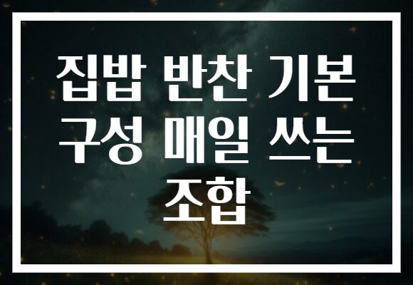 집밥 반찬 기본 구성 매일 쓰는 조합