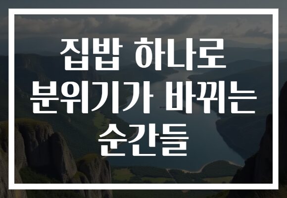 집밥 하나로 분위기가 바뀌는 순간들