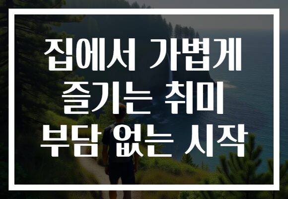 집에서 가볍게 즐기는 취미 부담 없는 시작