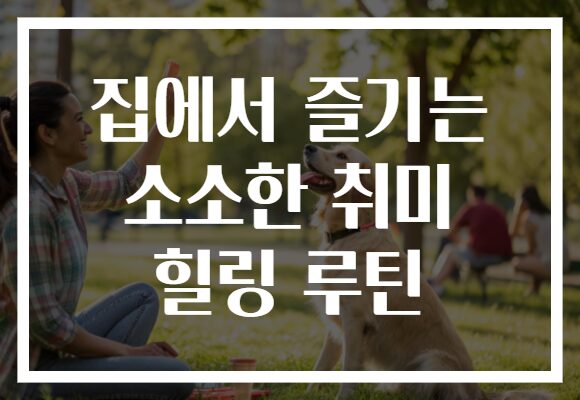 집에서 즐기는 소소한 취미 힐링 루틴