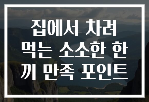 집에서 차려 먹는 소소한 한 끼 만족 포인트