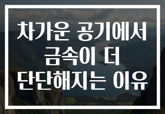 차가운 공기에서 금속이 더 단단해지는 이유