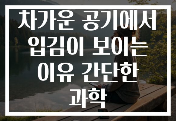 차가운 공기에서 입김이 보이는 이유 간단한 과학