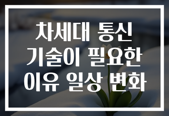 차세대 통신 기술이 필요한 이유 일상 변화