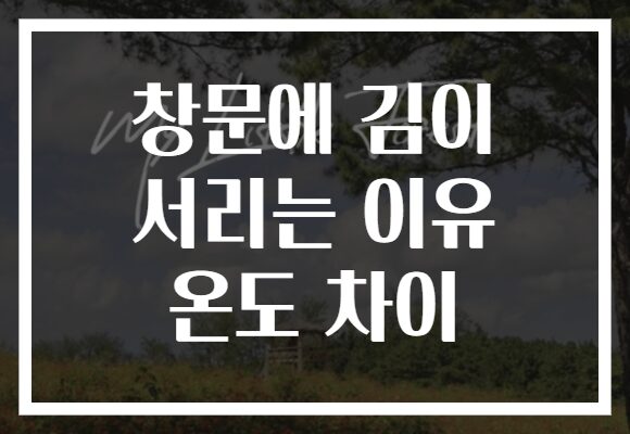 창문에 김이 서리는 이유 온도 차이