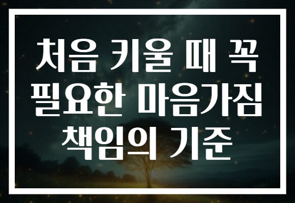 처음 키울 때 꼭 필요한 마음가짐 책임의 기준