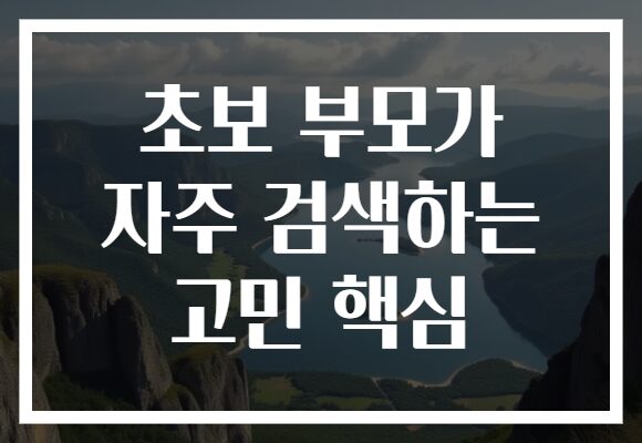 초보 부모가 자주 검색하는 고민 핵심