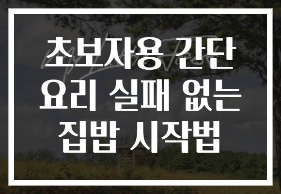 초보자용 간단 요리 실패 없는 집밥 시작법