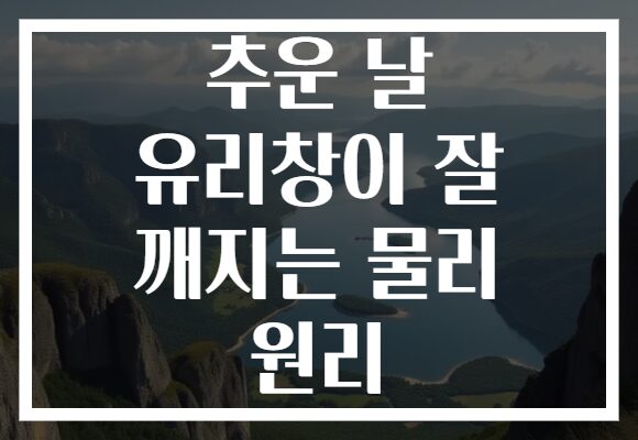 추운 날 유리창이 잘 깨지는 물리 원리