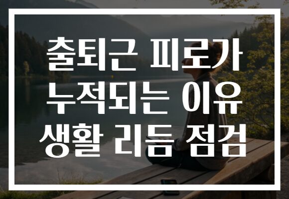 출퇴근 피로가 누적되는 이유 생활 리듬 점검