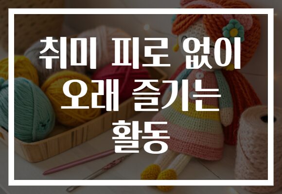 취미 피로 없이 오래 즐기는 활동