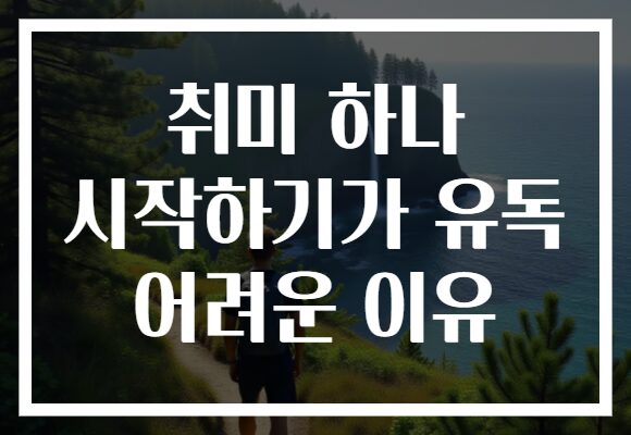 취미 하나 시작하기가 유독 어려운 이유