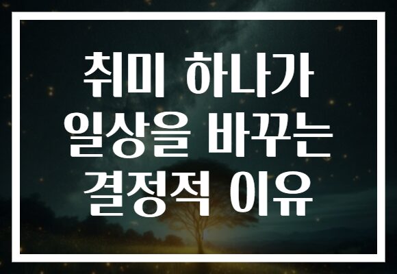 취미 하나가 일상을 바꾸는 결정적 이유