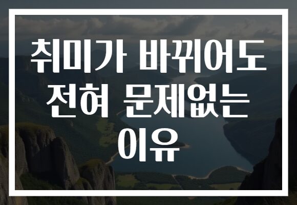 취미가 바뀌어도 전혀 문제없는 이유