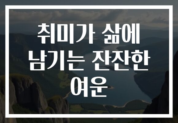 취미가 삶에 남기는 잔잔한 여운