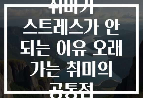 취미가 스트레스가 안 되는 이유 오래 가는 취미의 공통점