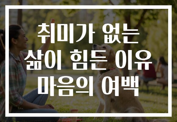 취미가 없는 삶이 힘든 이유 마음의 여백