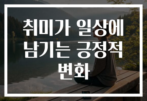 취미가 일상에 남기는 긍정적 변화