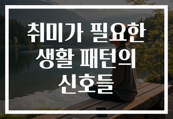 취미가 필요한 생활 패턴의 신호들