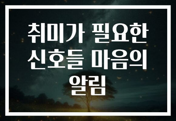 취미가 필요한 신호들 마음의 알림