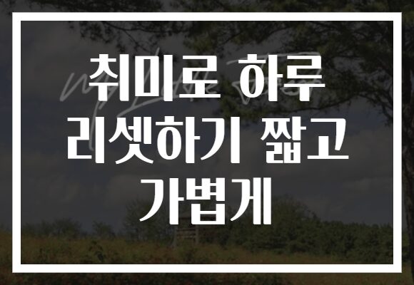 취미로 하루 리셋하기 짧고 가볍게