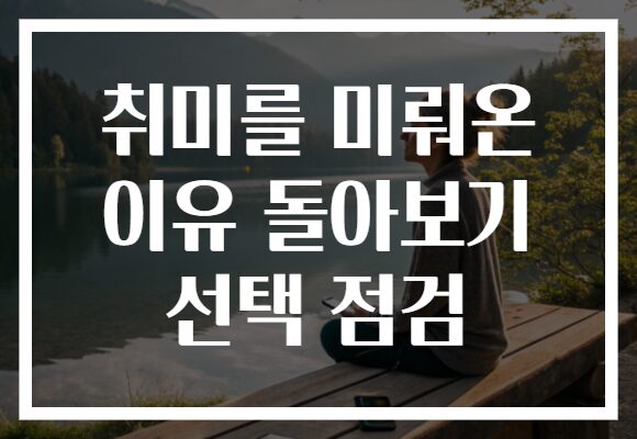 취미를 미뤄온 이유 돌아보기 선택 점검