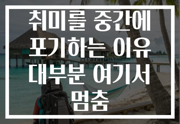 취미를 중간에 포기하는 이유 대부분 여기서 멈춤