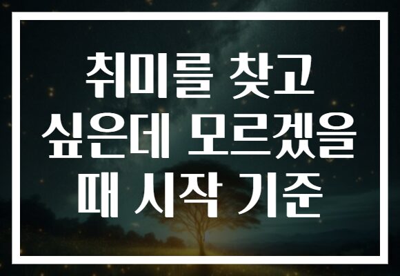 취미를 찾고 싶은데 모르겠을 때 시작 기준