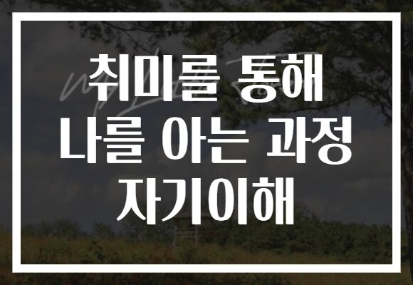 취미를 통해 나를 아는 과정 자기이해