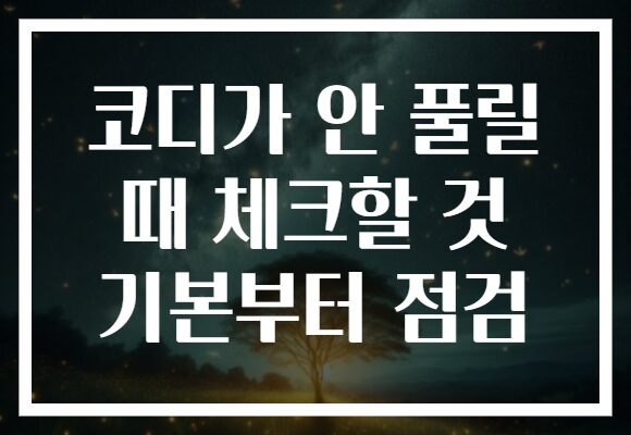 코디가 안 풀릴 때 체크할 것 기본부터 점검