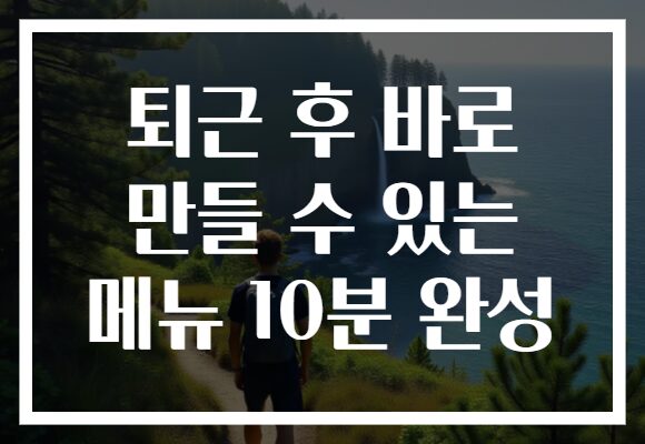 퇴근 후 바로 만들 수 있는 메뉴 10분 완성