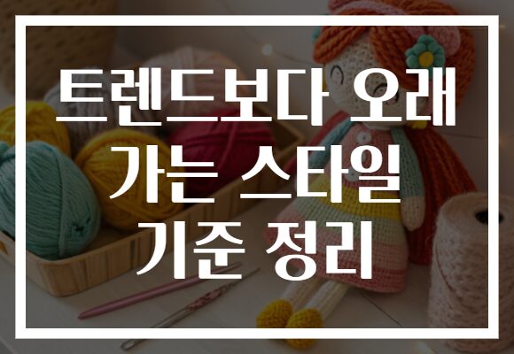 트렌드보다 오래 가는 스타일 기준 정리