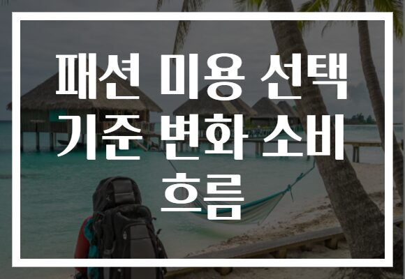 패션 미용 선택 기준 변화 소비 흐름