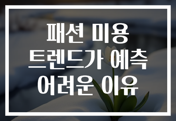 패션 미용 트렌드가 예측 어려운 이유