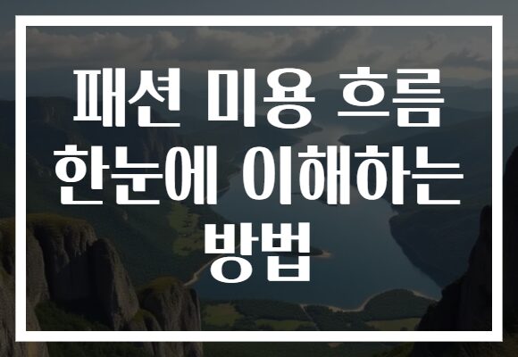 패션 미용 흐름 한눈에 이해하는 방법