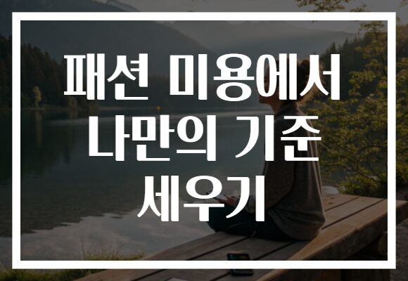 패션 미용에서 나만의 기준 세우기