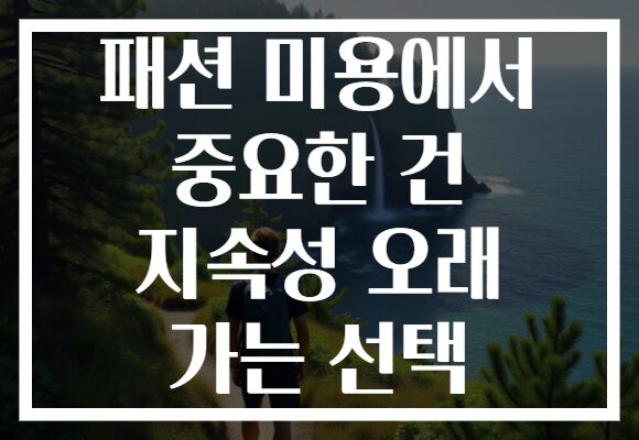 패션 미용에서 중요한 건 지속성 오래 가는 선택