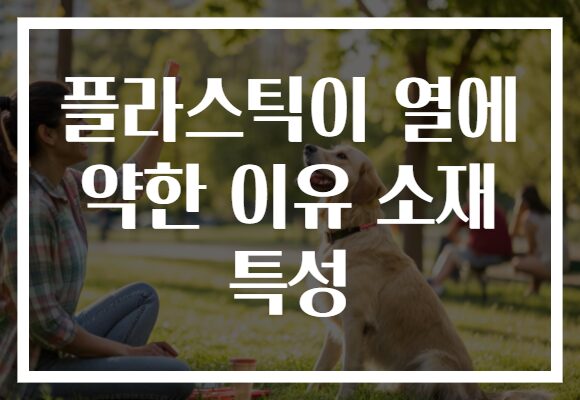 플라스틱이 열에 약한 이유 소재 특성