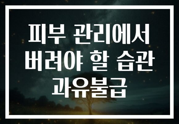 피부 관리에서 버려야 할 습관 과유불급