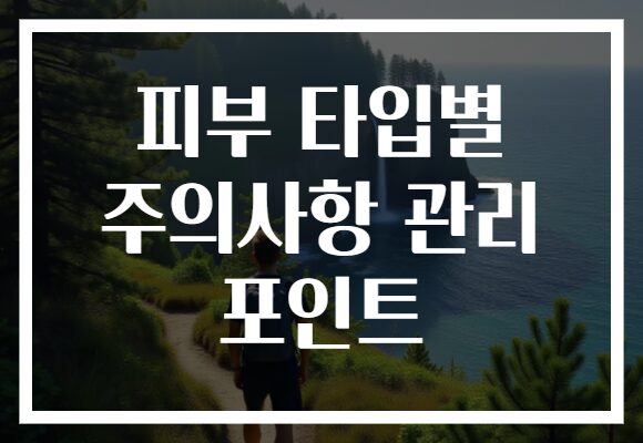 피부 타입별 주의사항 관리 포인트