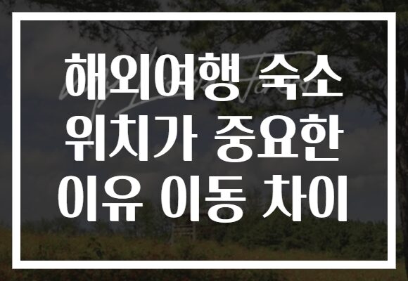 해외여행 숙소 위치가 중요한 이유 이동 차이